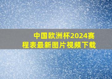 中国欧洲杯2024赛程表最新图片视频下载