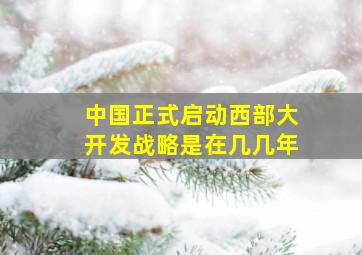 中国正式启动西部大开发战略是在几几年