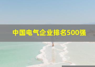 中国电气企业排名500强