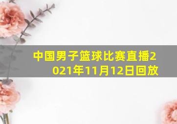 中国男子篮球比赛直播2021年11月12日回放