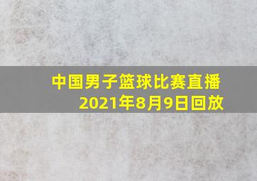 中国男子篮球比赛直播2021年8月9日回放