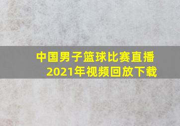 中国男子篮球比赛直播2021年视频回放下载