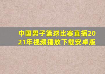 中国男子篮球比赛直播2021年视频播放下载安卓版