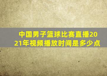 中国男子篮球比赛直播2021年视频播放时间是多少点