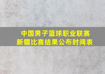 中国男子篮球职业联赛新疆比赛结果公布时间表