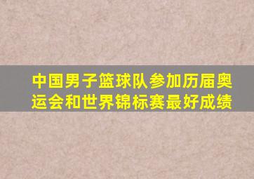 中国男子篮球队参加历届奥运会和世界锦标赛最好成绩