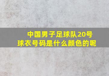 中国男子足球队20号球衣号码是什么颜色的呢