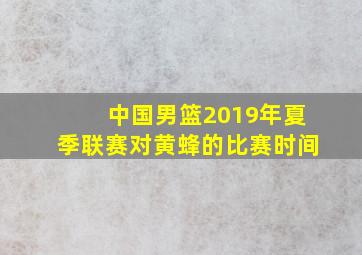 中国男篮2019年夏季联赛对黄蜂的比赛时间