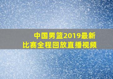 中国男篮2019最新比赛全程回放直播视频