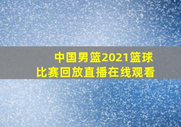 中国男篮2021篮球比赛回放直播在线观看