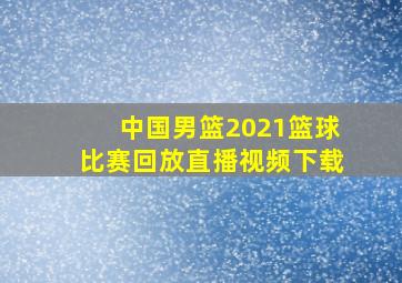 中国男篮2021篮球比赛回放直播视频下载