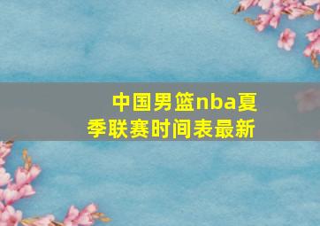 中国男篮nba夏季联赛时间表最新