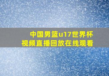 中国男篮u17世界杯视频直播回放在线观看