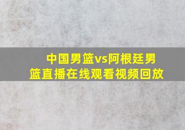 中国男篮vs阿根廷男篮直播在线观看视频回放