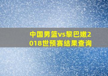 中国男篮vs黎巴嫩2018世预赛结果查询