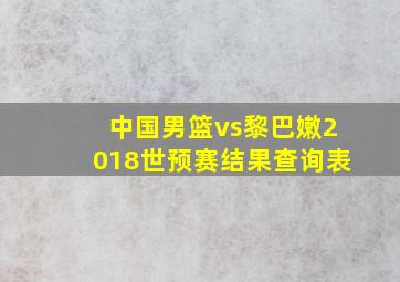 中国男篮vs黎巴嫩2018世预赛结果查询表