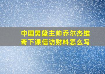 中国男篮主帅乔尔杰维奇下课信访财料怎么写