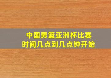 中国男篮亚洲杯比赛时间几点到几点钟开始