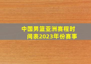 中国男篮亚洲赛程时间表2023年份赛事