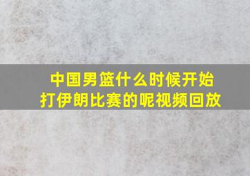 中国男篮什么时候开始打伊朗比赛的呢视频回放