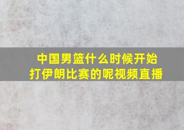 中国男篮什么时候开始打伊朗比赛的呢视频直播