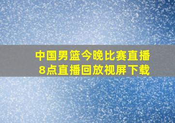 中国男篮今晚比赛直播8点直播回放视屏下载