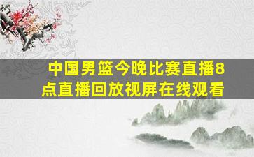 中国男篮今晚比赛直播8点直播回放视屏在线观看