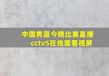 中国男篮今晚比赛直播cctv5在线观看视屏