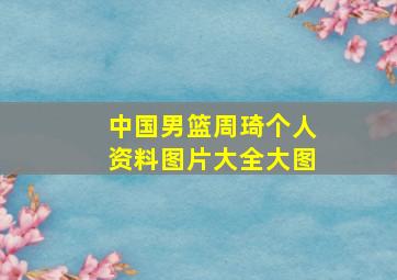 中国男篮周琦个人资料图片大全大图