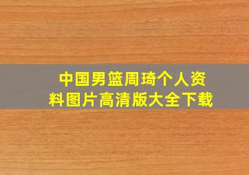 中国男篮周琦个人资料图片高清版大全下载