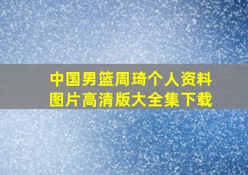 中国男篮周琦个人资料图片高清版大全集下载