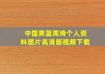 中国男篮周琦个人资料图片高清版视频下载