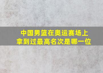 中国男篮在奥运赛场上拿到过最高名次是哪一位