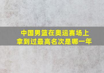 中国男篮在奥运赛场上拿到过最高名次是哪一年