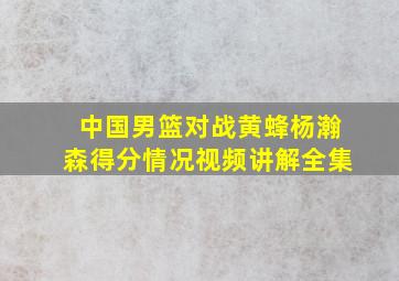 中国男篮对战黄蜂杨瀚森得分情况视频讲解全集