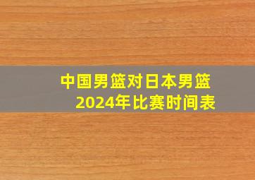 中国男篮对日本男篮2024年比赛时间表