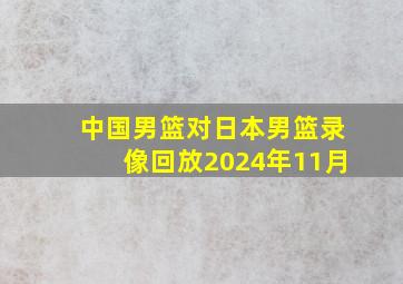 中国男篮对日本男篮录像回放2024年11月