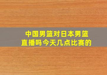 中国男篮对日本男篮直播吗今天几点比赛的