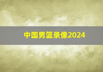 中国男篮录像2024