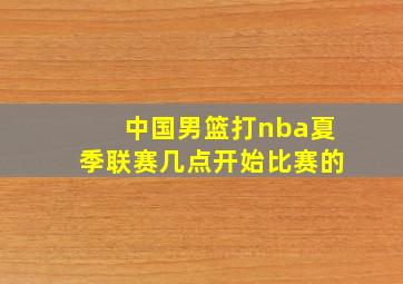 中国男篮打nba夏季联赛几点开始比赛的