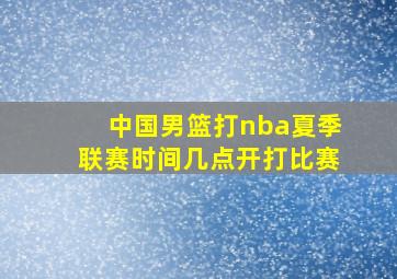 中国男篮打nba夏季联赛时间几点开打比赛