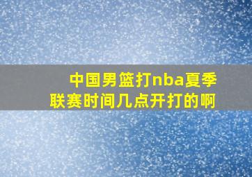 中国男篮打nba夏季联赛时间几点开打的啊