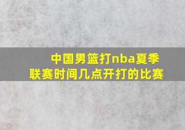 中国男篮打nba夏季联赛时间几点开打的比赛