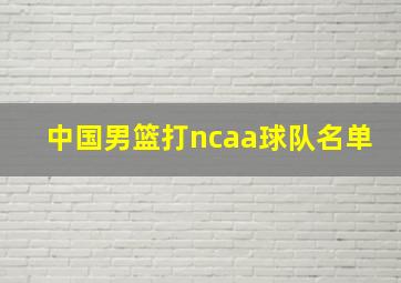 中国男篮打ncaa球队名单