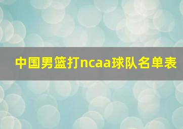 中国男篮打ncaa球队名单表