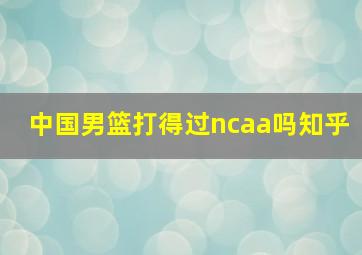 中国男篮打得过ncaa吗知乎