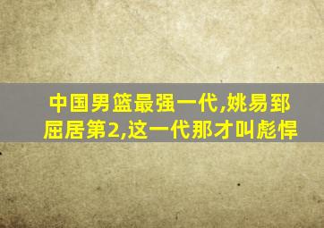 中国男篮最强一代,姚易郅屈居第2,这一代那才叫彪悍