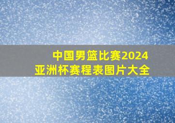 中国男篮比赛2024亚洲杯赛程表图片大全