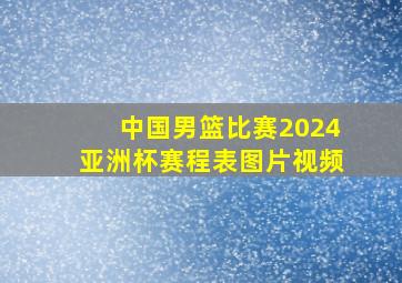 中国男篮比赛2024亚洲杯赛程表图片视频