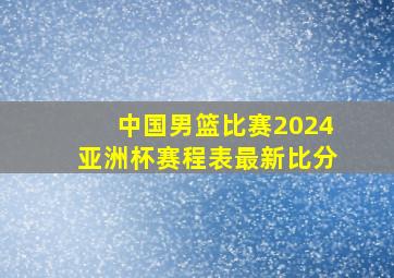 中国男篮比赛2024亚洲杯赛程表最新比分